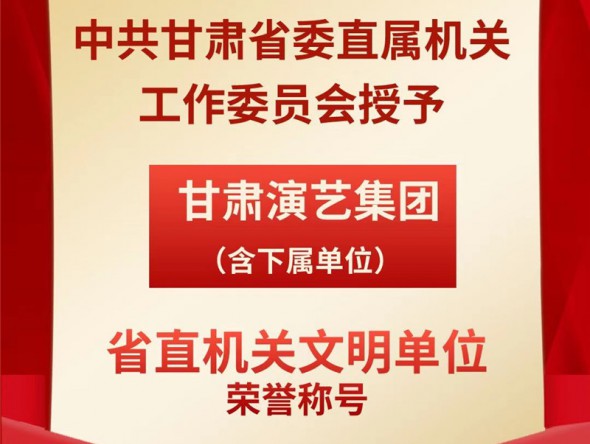 喜報！甘肅演藝集團（含下屬單位）榮獲“省直機關文明單位”榮譽稱號